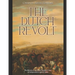The Dutch Revolt: The History of the Dutch Republic's War of Independence against Spain