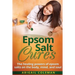 Epsom Salt Cures: The Healing Powers of Epsom Salts on the Body, Mind and Soul