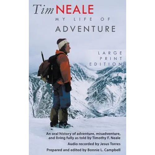 Tim Neale My Life of Adventure: An oral history of adventure, misadventure, and living fully as told by Timothy F. Neale