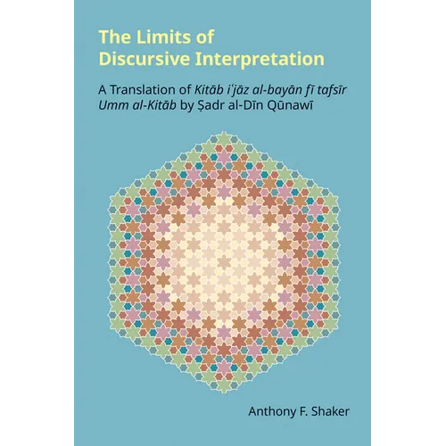 The Limits of Discursive Interpretation: A Translation of Kitab I'jaz Al-Bayan Fi Tafsir Umm Al-Kitab by Sadr Al-Din Qunawi