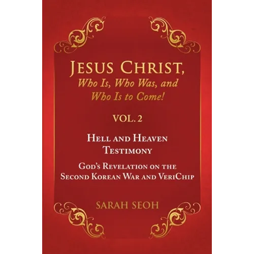 Jesus Christ, Who Is, Who Was, and Who Is to Come! - VOL. 2 Hell and Heaven Testimony, God's Revelation on the Second Korean War and VeriChip