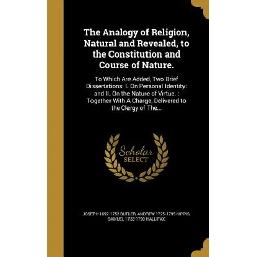 The Analogy of Religion, Natural and Revealed, to the Constitution and Course of Nature.