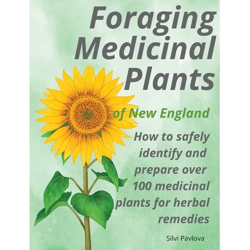 Foraging Medicinal Plants of New England: How to safely identify and prepare over 100 medicinal plants for herbal remedies