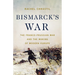 Bismarck's War: The Franco-Prussian War and the Making of Modern Europe