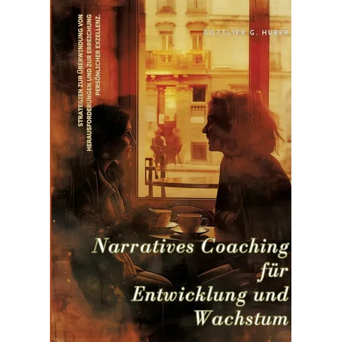 Narratives Coaching für Entwicklung und Wachstum: Strategien zur Überwindung von Herausforderungen und zur Erreichung persönlicher Exzellenz