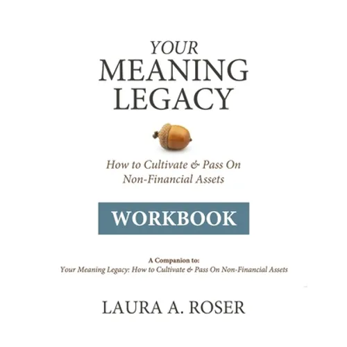 Your Meaning Legacy Workbook: A Companion to "Your Meaning Legacy" by Laura A. Roser