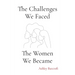 The Challenges We Faced, The Women We Became