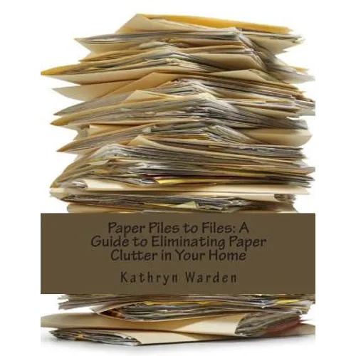 Paper Piles to Files: A Guide to Eliminating Paper Clutter in Your Home