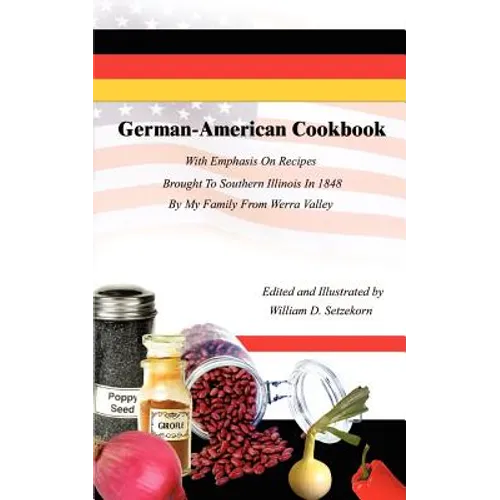 German-American Cookbook: With Emphasis On Recipes Brought To Southern Illinois In 1848 By My Family From Werra Valley