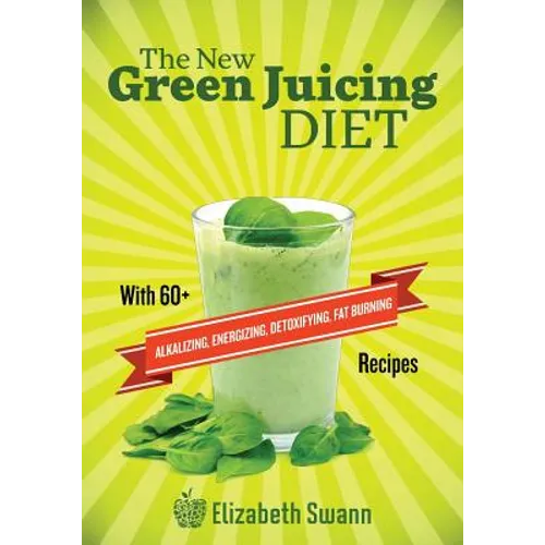 The New Green Juicing Diet: With 60+ Alkalizing, Energizing, Detoxifying, Fat Burning Recipes