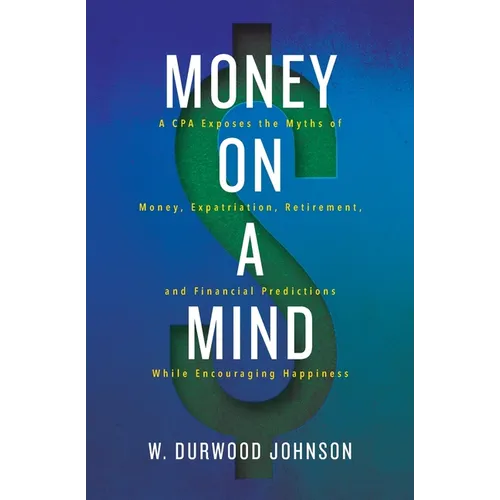 Money on a Mind: A CPA exposes the myths of money, expatriation, retirement, and financial predictions while encouraging happiness
