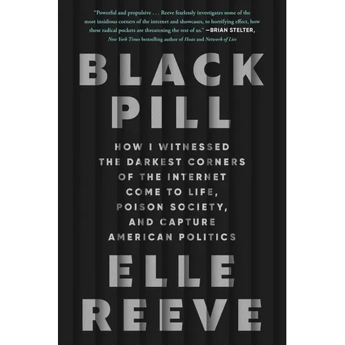 Black Pill: How I Witnessed the Darkest Corners of the Internet Come to Life, Poison Society, and Capture American Politics