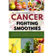 Cancer-Fighting Smoothies: 100+ Quick and Easy Delicious and Nutritious Anti-Cancer Recipes to Support Cancer Treatment and Recovery for Cancer P