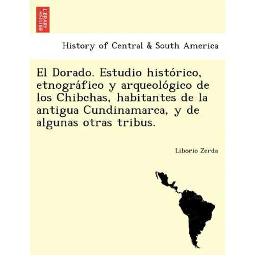 El Dorado. Estudio histórico, etnográfico y arqueológico de los Chibchas, habitantes de la antigua Cundinamarca, y de algunas otras