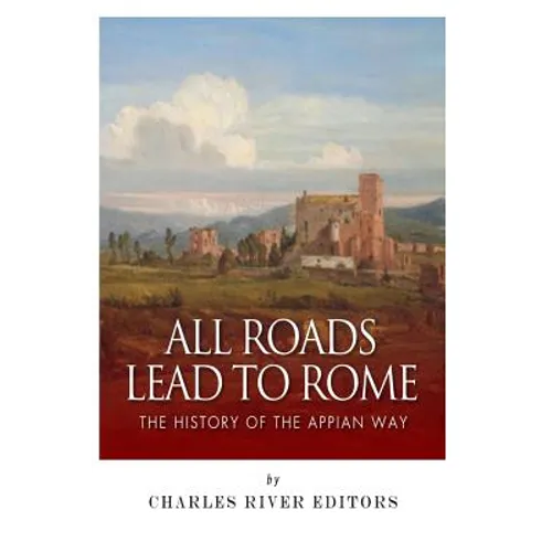 All Roads Lead to Rome: The History of the Appian Way