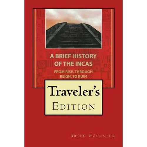 A Brief History Of The Incas: From Rise, Through Reign, To Ruin