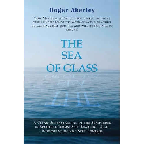 The Sea of Glass: A Clear Understanding of the Scriptures in Spiritual Terms: Self- Learning, Self-Understanding and Self-Control