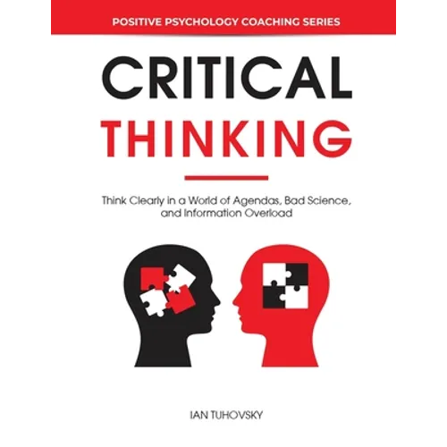Critical Thinking: Think Clearly in a World of Agendas, Bad Science, and Information Overload