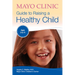 Mayo Clinic Guide to Raising a Healthy Child