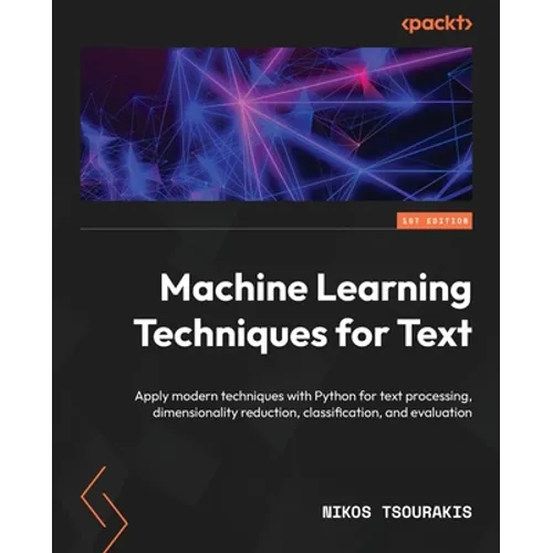 Machine Learning Techniques for Text: Apply modern techniques with Python for text processing, dimensionality reduction, classification, and evaluatio