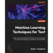Machine Learning Techniques for Text: Apply modern techniques with Python for text processing, dimensionality reduction, classification, and evaluatio