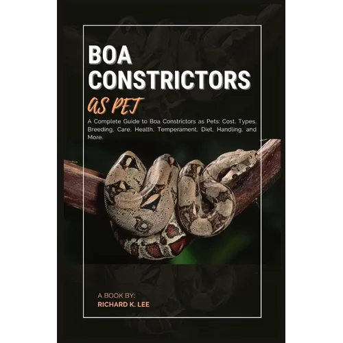 Boa Constrictors as Pet: A Complete Guide to Boa Constrictors as Pets: Cost, Types, Breeding, Care, Health, Temperament, Diet, Handling, and More.