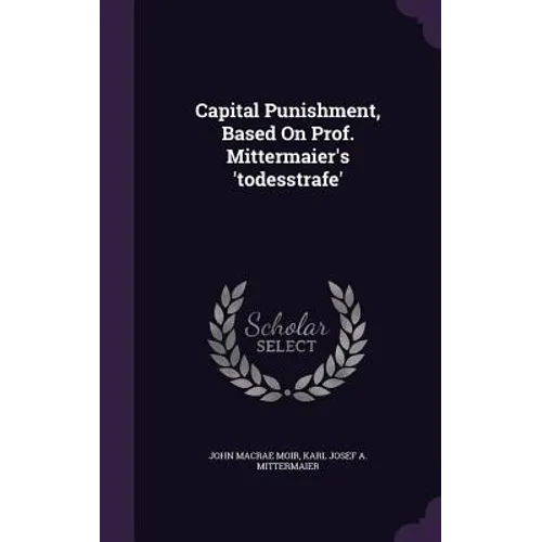 Capital Punishment, Based On Prof. Mittermaier's 'todesstrafe'