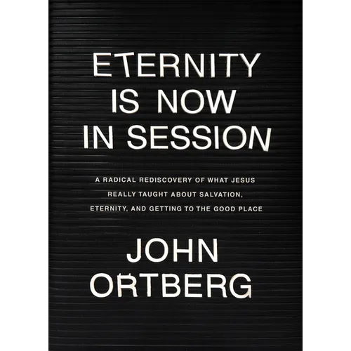 Eternity Is Now in Session: A Radical Rediscovery of What Jesus Really Taught about Salvation, Eternity, and Getting to the Good Place - Hardcover