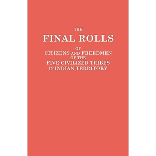 Final Rolls of Citizens and Freedmen of the Five Civilized Tribes in Indian Territory. Prepared by the [Dawes] Commission and Commissioner to the Five