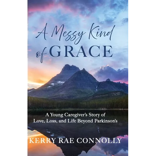A Messy Kind of Grace: A Young Caregiver's Story of Love, Loss, and Life After Parkinson's