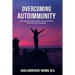 Overcoming Autoimmunity: One Physician's Step by Step Journey to Victory Over Her Chronic Illnesses