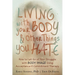 Living with Your Body and Other Things You Hate: How to Let Go of Your Struggle with Body Image Using Acceptance and Commitment Therapy