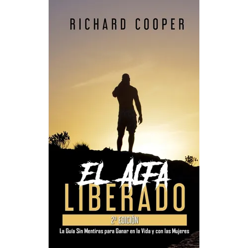 El Alfa Liberado (2a edición): La Guía Sin Mentiras para Ganar en la Vida y con las Mujeres