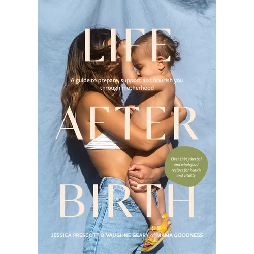 Life After Birth: A Guide to Prepare, Support and Nourish You Through Motherhood