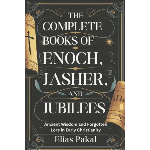 The Complete Books of Enoch, Jasher, and Jubilees: Ancient Wisdom and Forgotten Lore in Early Christianity