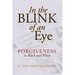 In the Blink of an Eye: Forgiveness in Black and White: Forgiveness in
