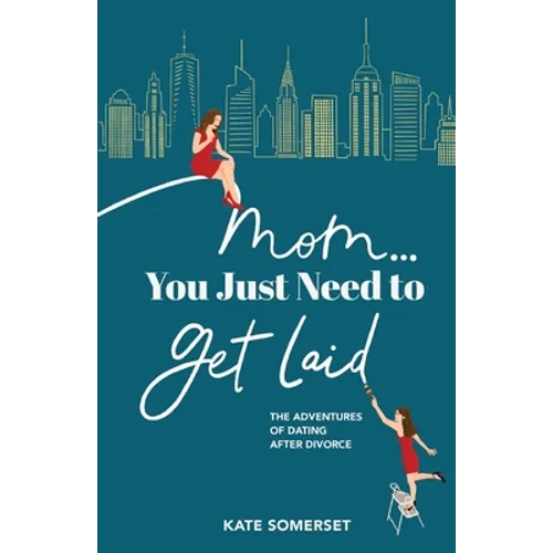 Mom... You Just Need to Get Laid: The Adventures of Dating After Divorce