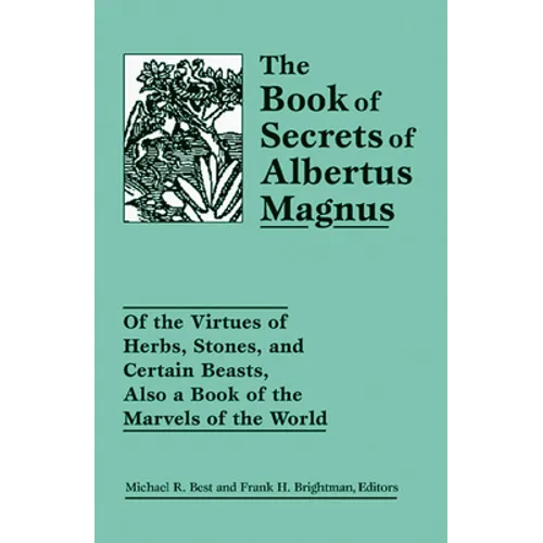 The Book of Secrets of Albertus Magnus: Of the Virtues of Herbs, Stones, and Certain Beasts, Also a Book of the Marvels of the World