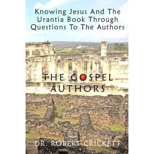 Knowing Jesus And The Urantia Book Through Questions To The Authors: The Gospel Authors