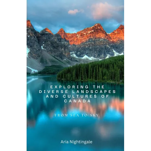 Exploring the Diverse Landscapes and Cultures of Canada: From Sea to Sky