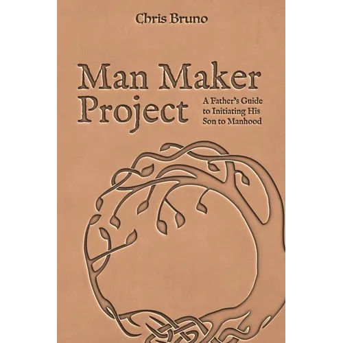 Man Maker Project: A Father's Guide to Initiating His Son into Manhood