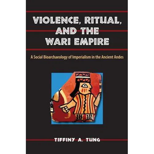 Violence, Ritual, and the Wari Empire: A Social Bioarchaeology of Imperialism in the Ancient Andes
