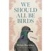 We Should All Be Birds: A Memoir