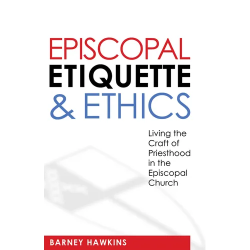 Episcopal Etiquette and Ethics: Living the Craft of Priesthood in the Episcopal Church