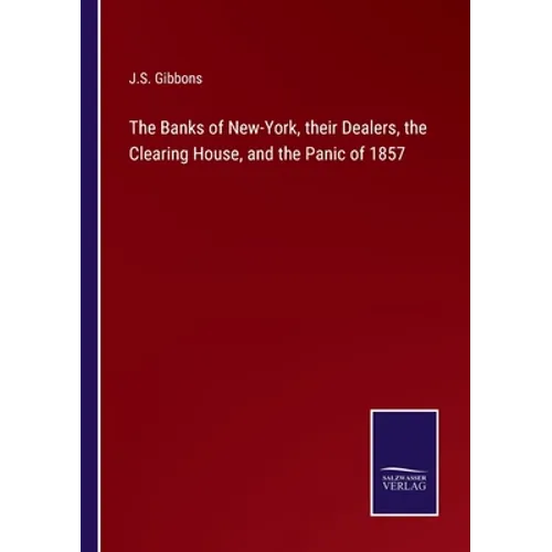 The Banks of New-York, their Dealers, the Clearing House, and the Panic of 1857