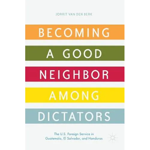 Becoming a Good Neighbor Among Dictators: The U.S. Foreign Service in Guatemala, El Salvador, and Honduras