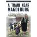 A Train near Magdeburg (the Young Adult Adaptation): The Holocaust, the Survivors, and the American Soldiers Who Saved Them