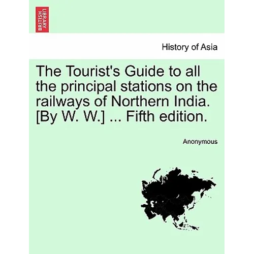 The Tourist's Guide to All the Principal Stations on the Railways of Northern India. [By W. W.] ... Fifth Edition.