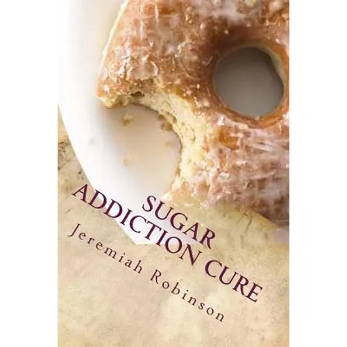 Sugar Addiction Cure: How To Overcome Sugar Addiction in 7 Days