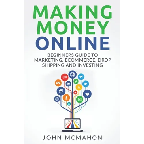 Making Money Online: Beginners Guide to Marketing E-commerce, Drop Shipping and